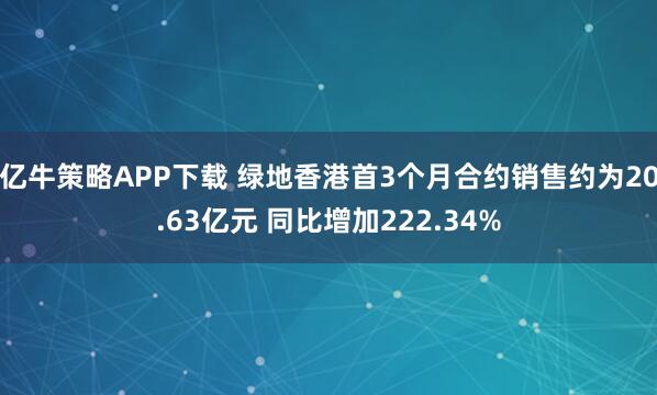 亿牛策略APP下载 绿地香港首3个月合约销售约为20.63亿元 同比增加222.34%