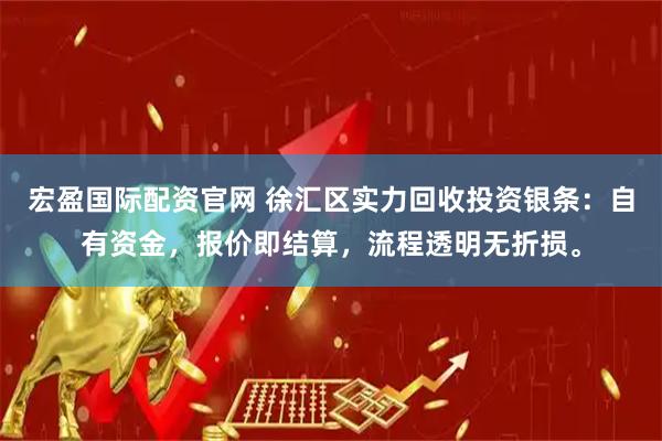 宏盈国际配资官网 徐汇区实力回收投资银条：自有资金，报价即结算，流程透明无折损。
