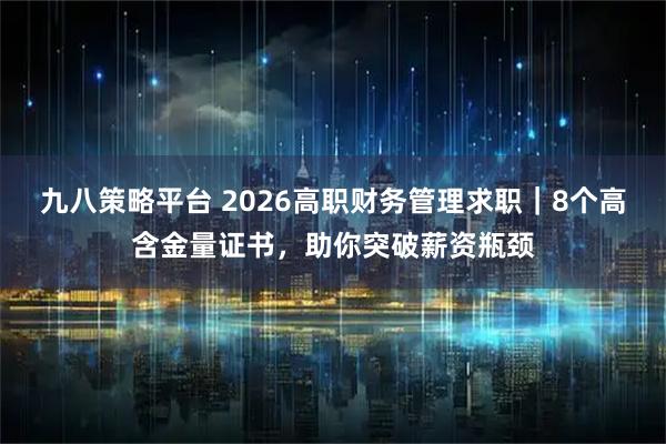 九八策略平台 2026高职财务管理求职｜8个高含金量证书，助你突破薪资瓶颈