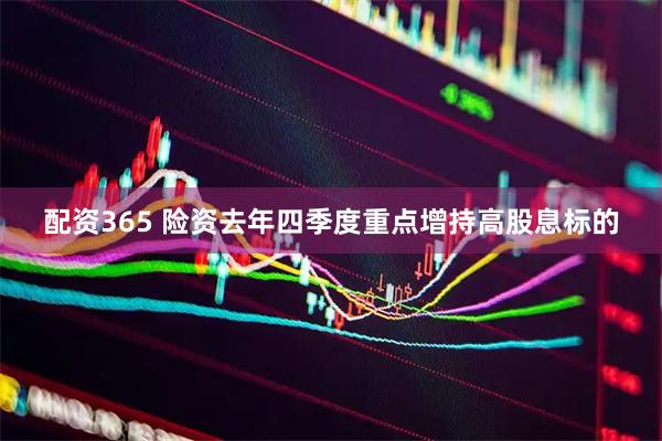 配资365 险资去年四季度重点增持高股息标的
