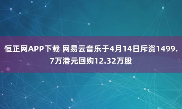 恒正网APP下载 网易云音乐于4月14日斥资1499.7万港元回购12.32万股