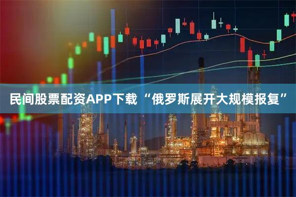民间股票配资APP下载 “俄罗斯展开大规模报复”