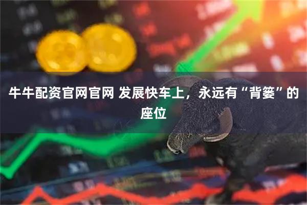 牛牛配资官网官网 发展快车上，永远有“背篓”的座位