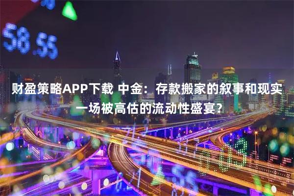财盈策略APP下载 中金：存款搬家的叙事和现实 一场被高估的流动性盛宴？