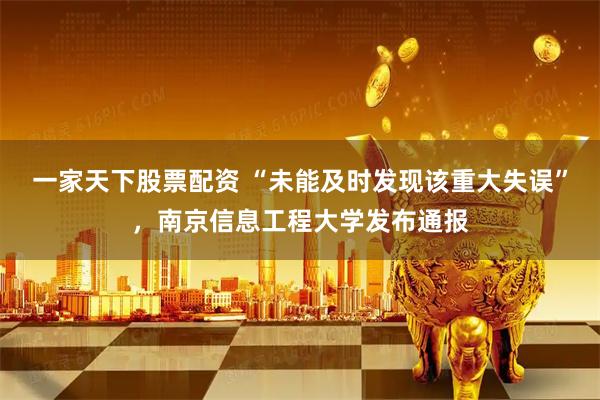 一家天下股票配资 “未能及时发现该重大失误”，南京信息工程大学发布通报