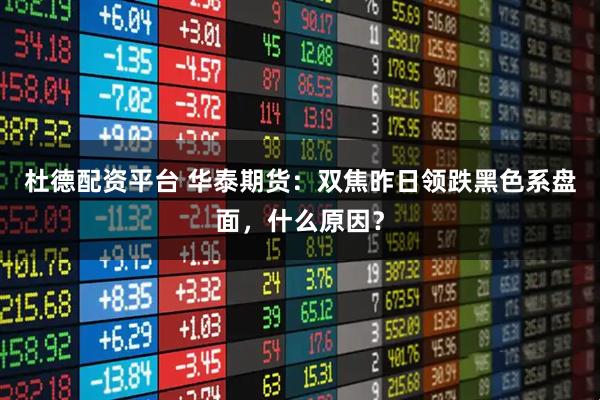 杜德配资平台 华泰期货：双焦昨日领跌黑色系盘面，什么原因？
