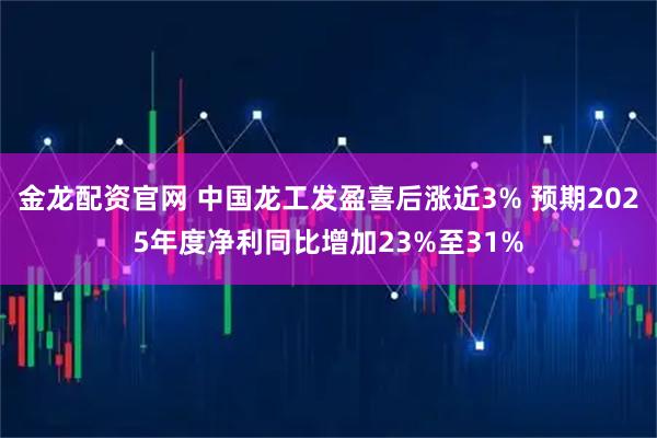 金龙配资官网 中国龙工发盈喜后涨近3% 预期2025年度净利同比增加23%至31%