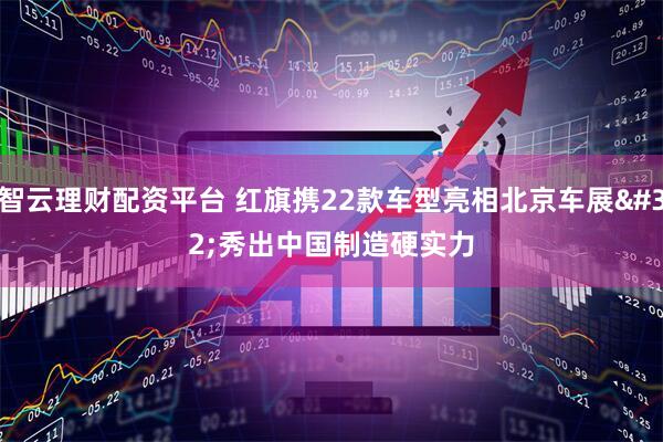 智云理财配资平台 红旗携22款车型亮相北京车展 秀出中国制造硬实力