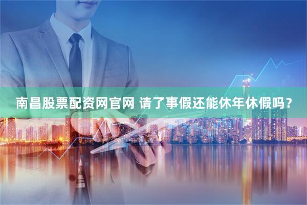 南昌股票配资网官网 请了事假还能休年休假吗？