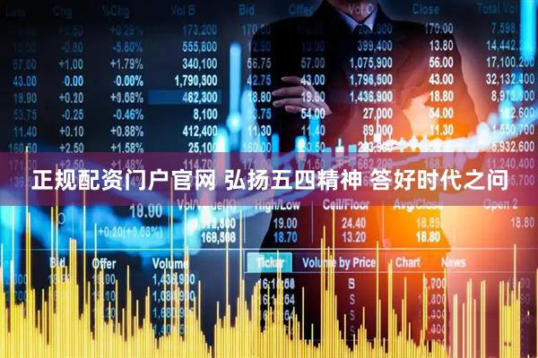 正规配资门户官网 弘扬五四精神 答好时代之问