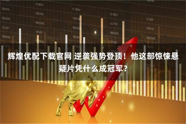 辉煌优配下载官网 逆袭强势登顶！他这部惊悚悬疑片凭什么成冠军？