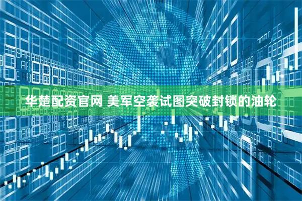 华楚配资官网 美军空袭试图突破封锁的油轮