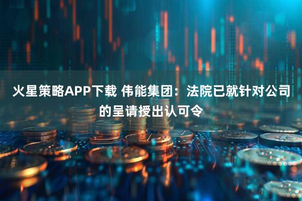 火星策略APP下载 伟能集团：法院已就针对公司的呈请授出认可令